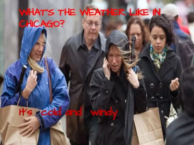 WHAT’S THE WEATHER LIKE IN CHICAGO? It’s cold and windy