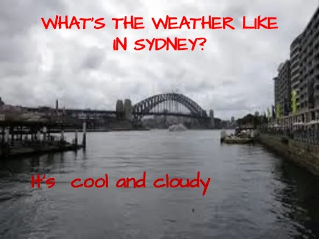 WHAT’S THE WEATHER LIKE IN SYDNEY? It’s cool and cloudy