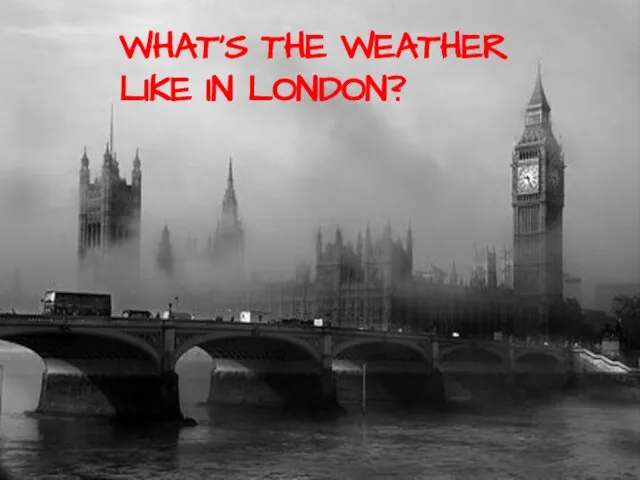 WHAT’S THE WEATHER LIKE IN LONDON?