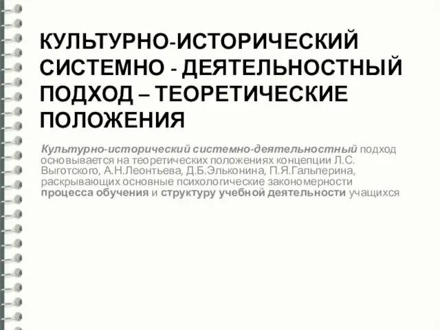 КУЛЬТУРНО-ИСТОРИЧЕСКИЙ СИСТЕМНО - ДЕЯТЕЛЬНОСТНЫЙ ПОДХОД – ТЕОРЕТИЧЕСКИЕ ПОЛОЖЕНИЯ Культурно-исторический системно-деятельностный подход основывается