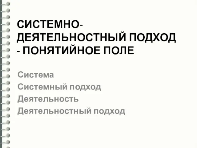 СИСТЕМНО-ДЕЯТЕЛЬНОСТНЫЙ ПОДХОД - ПОНЯТИЙНОЕ ПОЛЕ Система Системный подход Деятельность Деятельностный подход