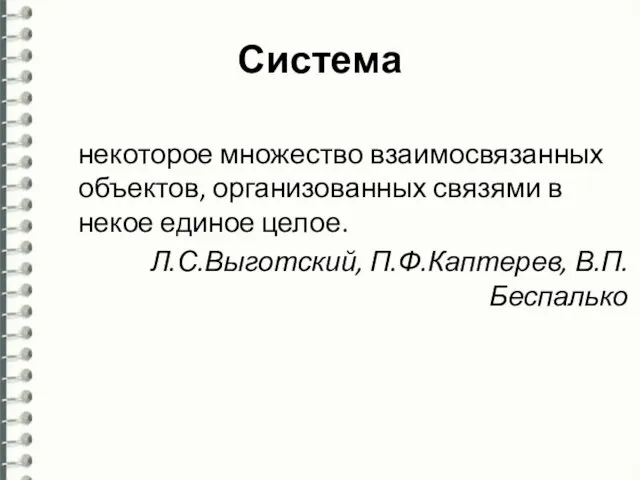 Система некоторое множество взаимосвязанных объектов, организованных связями в некое единое целое. Л.С.Выготский, П.Ф.Каптерев, В.П.Беспалько