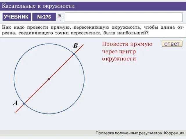 Касательные к окружности Проверка полученных результатов. Коррекция ответ Провести прямую через центр окружности А В