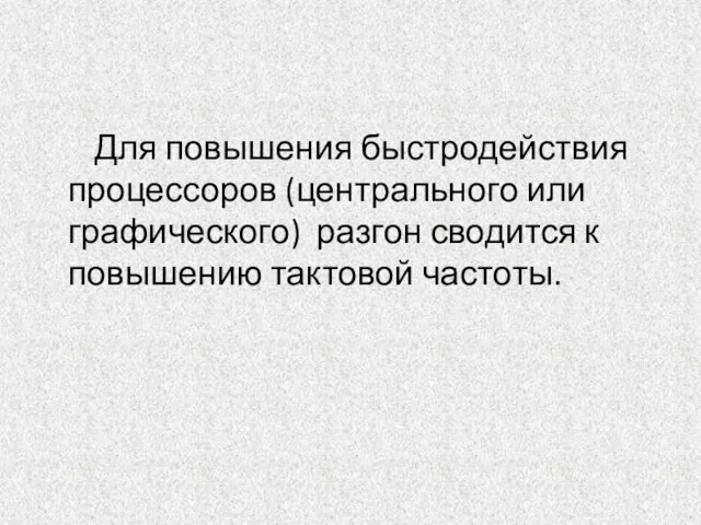 Для повышения быстродействия процессоров (центрального или графического) разгон сводится к повышению тактовой частоты.