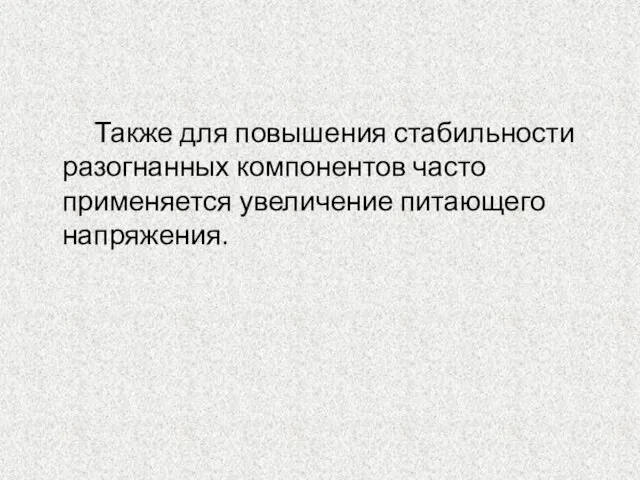 Также для повышения стабильности разогнанных компонентов часто применяется увеличение питающего напряжения.