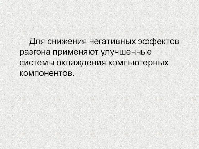 Для снижения негативных эффектов разгона применяют улучшенные системы охлаждения компьютерных компонентов.