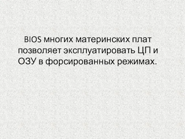 BIOS многих материнских плат позволяет эксплуатировать ЦП и ОЗУ в форсированных режимах.