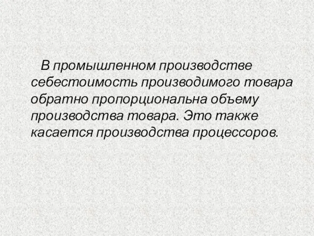 В промышленном производстве себестоимость производимого товара обратно пропорциональна объему производства товара. Это также касается производства процессоров.