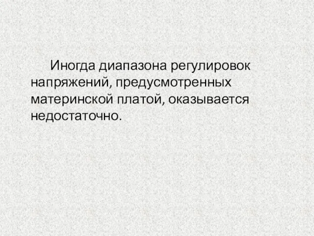 Иногда диапазона регулировок напряжений, предусмотренных материнской платой, оказывается недостаточно.