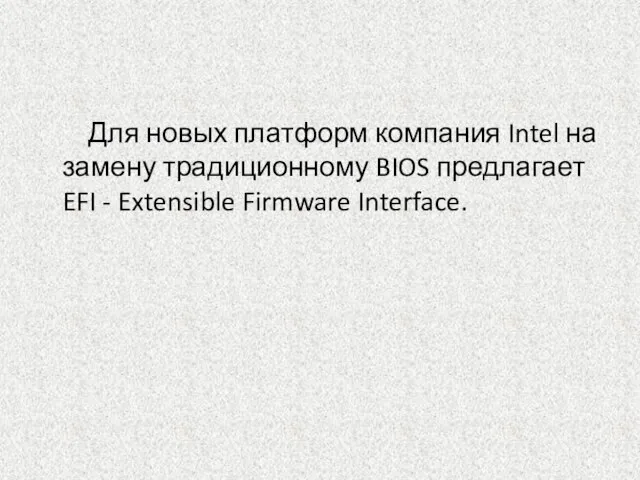 Для новых платформ компания Intel на замену традиционному BIOS предлагает EFI - Extensible Firmware Interface.