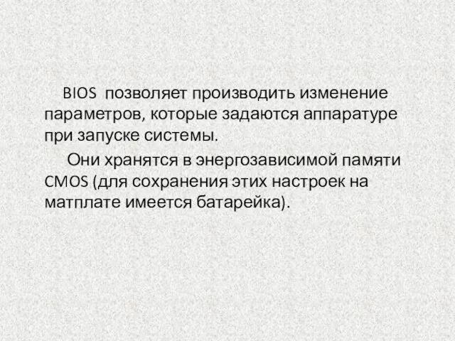 BIOS позволяет производить изменение параметров, которые задаются аппаратуре при запуске системы. Они