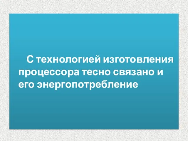 С технологией изготовления процессора тесно связано и его энергопотребление