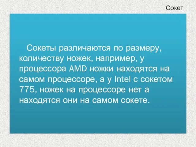 Сокеты различаются по размеру, количеству ножек, например, у процессора AMD ножки находятся