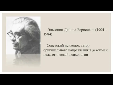 Эльконин Даниил Борисович (1904 – 1984) Советский психолог, автор оригинального направления в детской и педагогической психологии