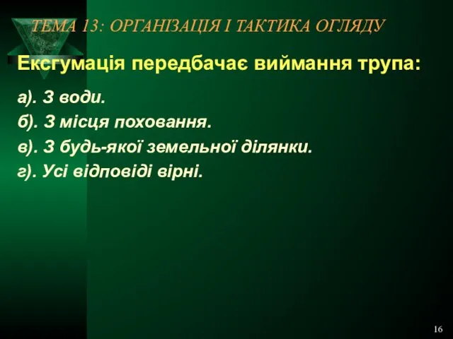 16 ТЕМА 13: ОРГАНІЗАЦІЯ І ТАКТИКА ОГЛЯДУ Ексгумація передбачає виймання трупа: а).