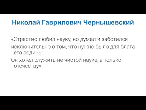 Николай Гаврилович Чернышевский «Страстно любил науку, но думал и заботился исключительно о