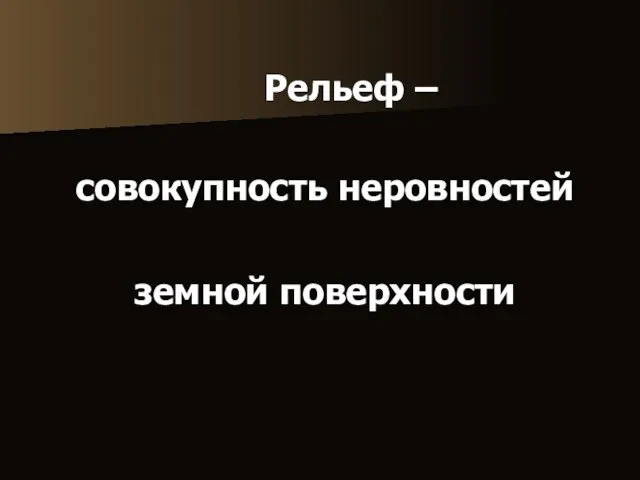 Рельеф – совокупность неровностей земной поверхности