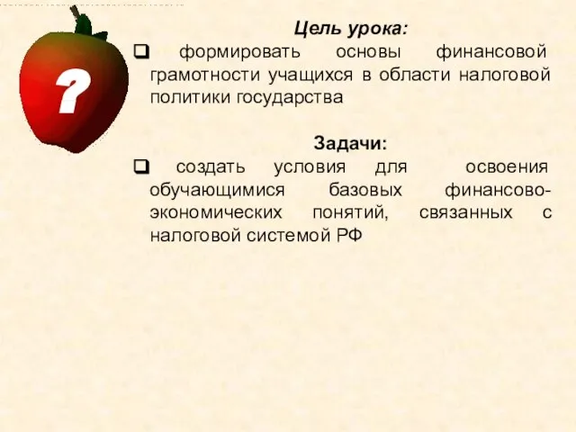 Цель урока: формировать основы финансовой грамотности учащихся в области налоговой политики государства