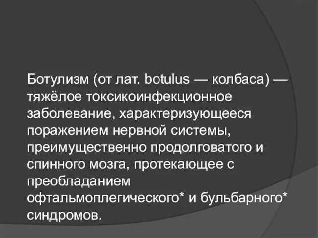 Ботулизм (от лат. botulus — колбаса) — тяжёлое токсикоинфекционное заболевание, характеризующееся поражением