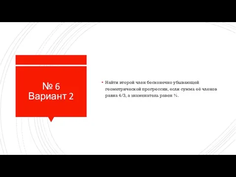 № 6 Вариант 2 Найти второй член бесконечно убывающей геометрической прогрессии, если