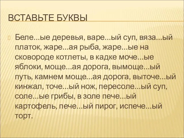 ВСТАВЬТЕ БУКВЫ Беле…ые деревья, варе…ый суп, вяза…ый платок, жаре…ая рыба, жаре…ые на