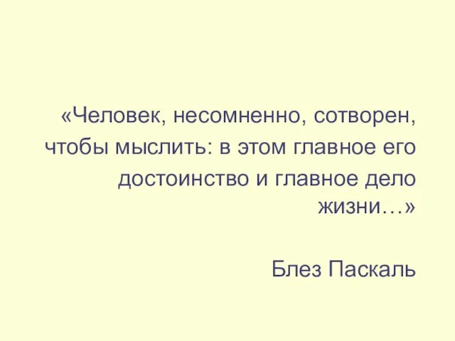 «Человек, несомненно, сотворен, чтобы мыслить: в этом главное его достоинство и главное дело жизни…» Блез Паскаль