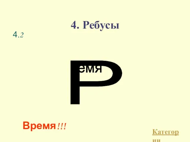 4. Ребусы Категории Время!!! 4.2 Р емя