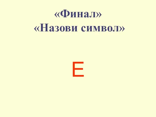 «Финал» «Назови символ» E