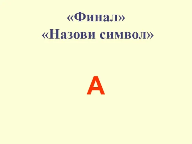 «Финал» «Назови символ» A