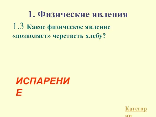 1. Физические явления 1.3 Какое физическое явление «позволяет» черстветь хлебу? ИСПАРЕНИЕ Категории