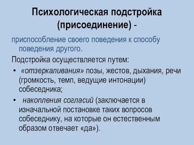 Психологическая подстройка (присоединение) - приспособление своего поведения к способу поведения другого. Подстройка