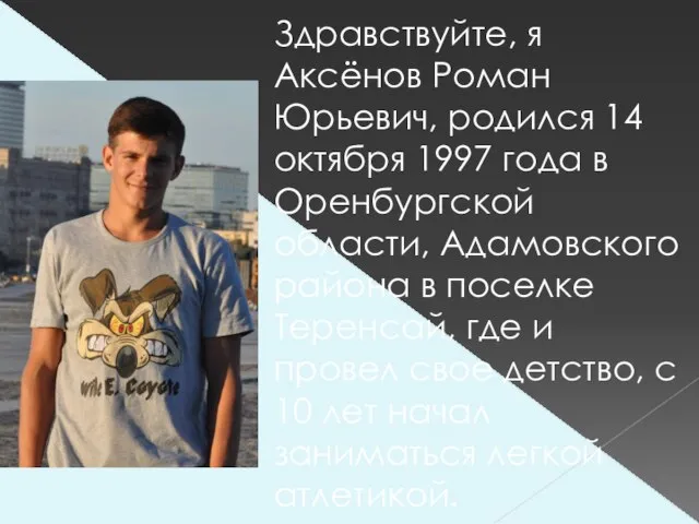 Здравствуйте, я Аксёнов Роман Юрьевич, родился 14 октября 1997 года в Оренбургской
