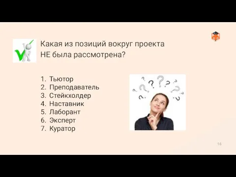 Какая из позиций вокруг проекта НЕ была рассмотрена? Тьютор Преподаватель Стейкхолдер Наставник Лаборант Эксперт Куратор