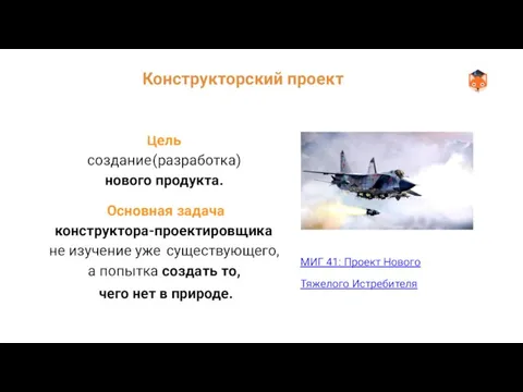 Конструкторский проект Цель создание (разработка) нового продукта. Основная задача конструктора-проектировщика не изучение