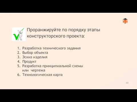 68 Проранжируйте по порядку этапы конструкторского проекта: Разработка технического задания Выбор объекта