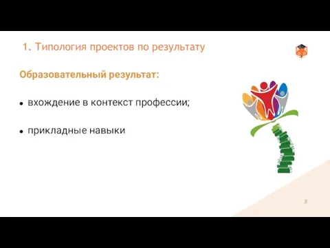 Образовательный результат: вхождение в контекст профессии; прикладные навыки 1. Типология проектов по результату