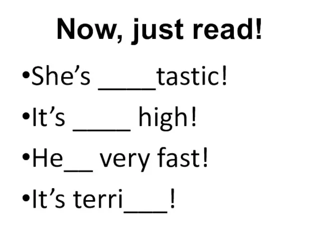 Now, just read! She’s ____tastic! It’s ____ high! He__ very fast! It’s terri___!