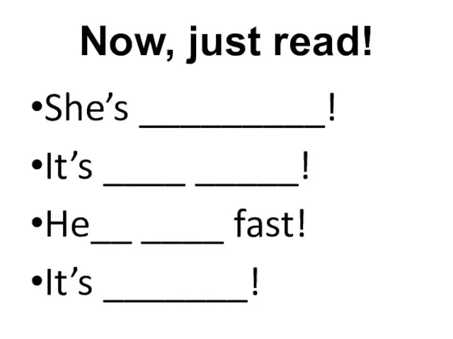 Now, just read! She’s _________! It’s ____ _____! He__ ____ fast! It’s _______!