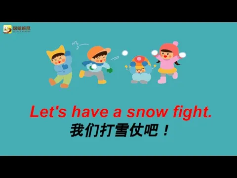 Let's have a snow fight. 我们打雪仗吧！