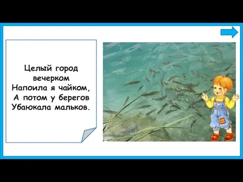 Целый город вечерком Напоила я чайком, А потом у берегов Убаюкала мальков.