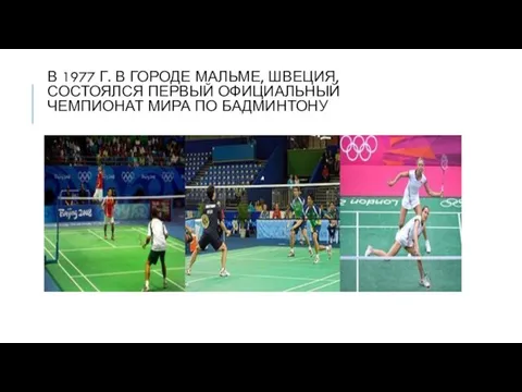 В 1977 Г. В ГОРОДЕ МАЛЬМЕ, ШВЕЦИЯ, СОСТОЯЛСЯ ПЕРВЫЙ ОФИЦИАЛЬНЫЙ ЧЕМПИОНАТ МИРА ПО БАДМИНТОНУ