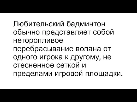 Любительский бадминтон обычно представляет собой неторопливое перебрасывание волана от одного игрока к