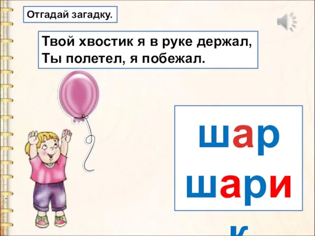 шар шарик Отгадай загадку. Твой хвостик я в руке держал, Ты полетел, я побежал.