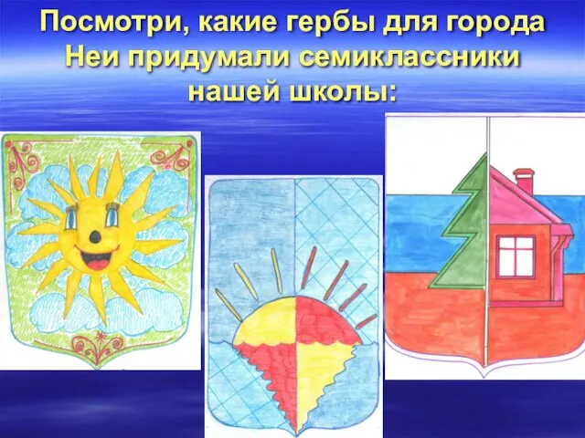 Посмотри, какие гербы для города Неи придумали семиклассники нашей школы: