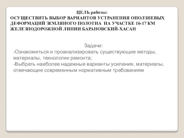 ЦЕЛЬ работы: ОСУЩЕСТВИТЬ ВЫБОР ВАРИАНТОВ УСТРАНЕНИЯ ОПОЛЗНЕВЫХ ДЕФОРМАЦИЙ ЗЕМЛЯНОГО ПОЛОТНА НА УЧАСТКЕ