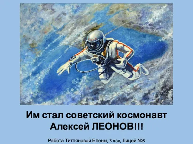 Работа Титляновой Елены, 3 «з», Лицей №8 Им стал советский космонавт Алексей ЛЕОНОВ!!!