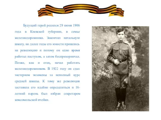 Будущий герой родился 29 июня 1906 года в Киевской губернии, в семье