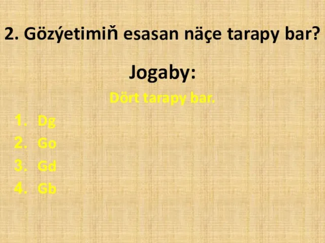 2. Gözýetimiň esasan näçe tarapy bar? Jogaby: Dört tarapy bar. Dg Go Gd Gb