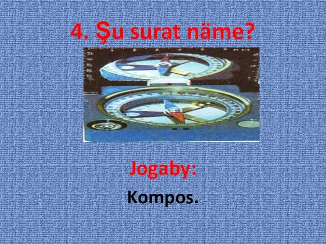 4. Şu surat näme? Jogaby: Kompos.