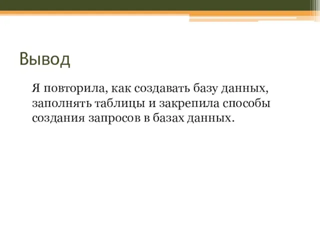 Вывод Я повторила, как создавать базу данных, заполнять таблицы и закрепила способы